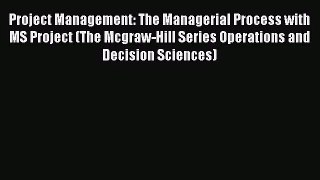 Project Management: The Managerial Process with MS Project (The Mcgraw-Hill Series Operations