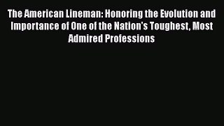 The American Lineman: Honoring the Evolution and Importance of One of the Nation's Toughest