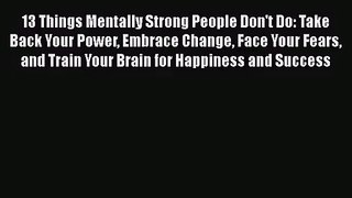 13 Things Mentally Strong People Don't Do: Take Back Your Power Embrace Change Face Your Fears