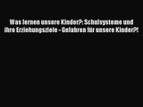 Was lernen unsere Kinder?: Schulsysteme und ihre Erziehungsziele - Gefahren für unsere Kinder?!