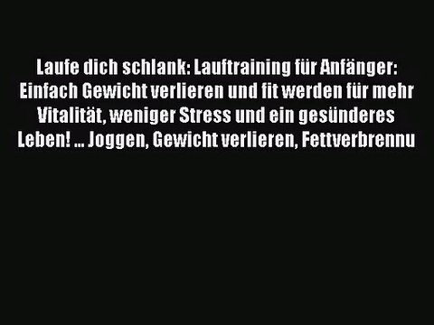 Laufe dich schlank: Lauftraining für Anfänger: Einfach Gewicht verlieren und fit werden für