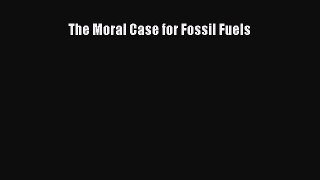 The Moral Case for Fossil Fuels [PDF Download] Online