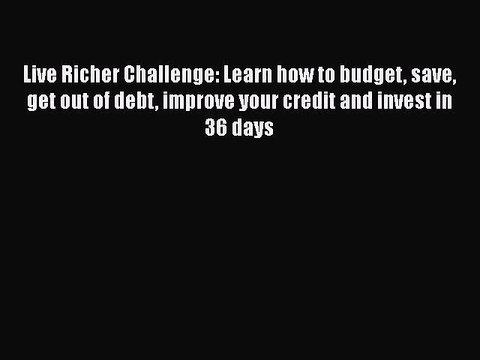 Live Richer Challenge: Learn how to budget save get out of debt improve your credit and invest