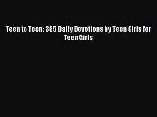 Teen to Teen: 365 Daily Devotions by Teen Girls for Teen Girls [PDF] Full Ebook