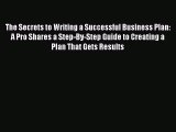 The Secrets to Writing a Successful Business Plan: A Pro Shares a Step-By-Step Guide to Creating