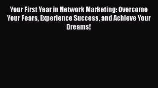 Your First Year in Network Marketing: Overcome Your Fears Experience Success and Achieve Your