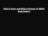 Clinical Cases and OSCEs in Surgery 2e (MRCS Study Guides) [Read] Online