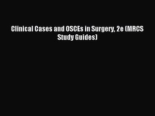 Clinical Cases and OSCEs in Surgery 2e (MRCS Study Guides) [Read] Online