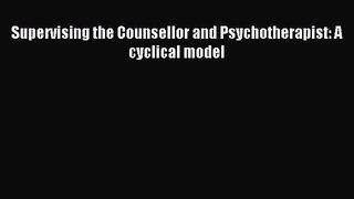 Supervising the Counsellor and Psychotherapist: A cyclical model [PDF Download] Full Ebook