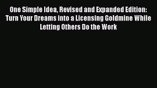 One Simple Idea Revised and Expanded Edition: Turn Your Dreams into a Licensing Goldmine While