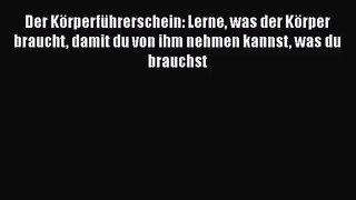 Der Körperführerschein: Lerne was der Körper braucht damit du von ihm nehmen kannst was du