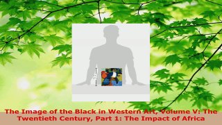 Download  The Image of the Black in Western Art Volume V The Twentieth Century Part 1 The Impact PDF Free