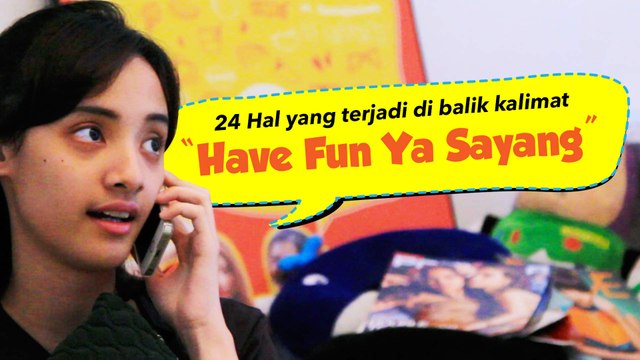 24 Hal yang Terjadi di Balik Kalimat Have Fun Ya Sayang