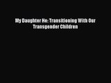My Daughter He: Transitioning With Our Transgender Children [PDF] Online