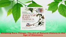 Read  Amazing Rare Things The Art of Natural History in the Age of Discovery EBooks Online