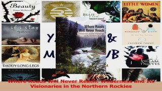 PDF Download  Where Roads Will Never Reach Wilderness and Its Visionaries in the Northern Rockies PDF Full Ebook