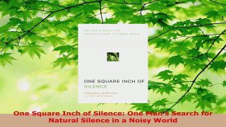 PDF Download  One Square Inch of Silence One Mans Search for Natural Silence in a Noisy World Download Full Ebook