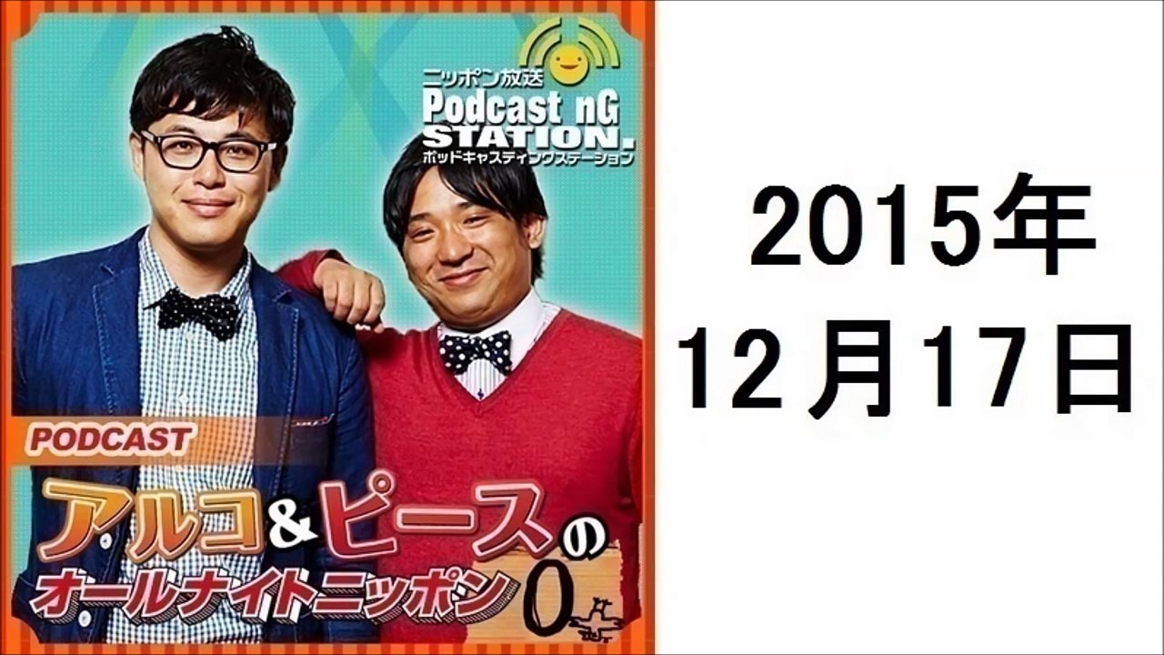 アルコ&ピースのANN 2015年12月17日 マシンガンズ・西堀さん、どきどきキャンプ・岸さんとモノマネ談義!
