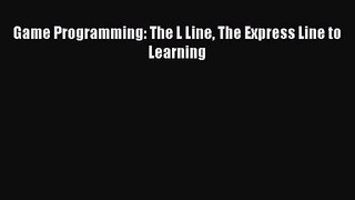 Game Programming: The L Line The Express Line to Learning [PDF Download] Game Programming: