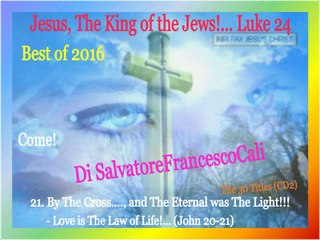 INRI,PAX" Jesus, The King of the Jews!... Luke 24-Best of 2016 Di SalvatoreFrancescoCali, Come!(Part2)