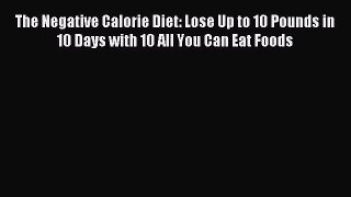 The Negative Calorie Diet: Lose Up to 10 Pounds in 10 Days with 10 All You Can Eat Foods [PDF