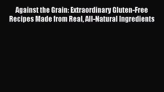 Against the Grain: Extraordinary Gluten-Free Recipes Made from Real All-Natural Ingredients