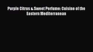 Purple Citrus & Sweet Perfume: Cuisine of the Eastern Mediterranean [Read] Online
