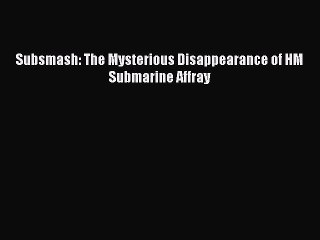 [PDF Download] Subsmash: The Mysterious Disappearance of HM Submarine Affray [PDF] Online