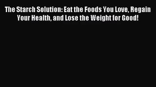 The Starch Solution: Eat the Foods You Love Regain Your Health and Lose the Weight for Good!