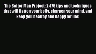 The Better Man Project: 2476 tips and techniques that will flatten your belly sharpen your