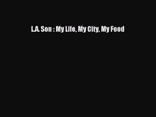 L.A. Son : My Life My City My Food [Read] Full Ebook