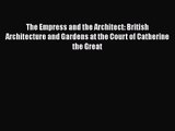 PDF Download The Empress and the Architect: British Architecture and Gardens at the Court of