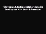 PDF Download Fuller Houses: R. Buckminster Fuller's Dymaxion Dwellings and Other Domestic Adventures