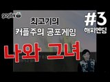 커플주의 공포게임!! 나와 그녀 #3 - 최고기의 공포게임