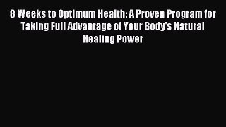 8 Weeks to Optimum Health: A Proven Program for Taking Full Advantage of Your Body's Natural