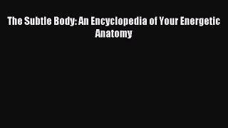 The Subtle Body: An Encyclopedia of Your Energetic Anatomy [Read] Full Ebook