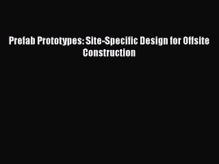 PDF Download Prefab Prototypes: Site-Specific Design for Offsite Construction PDF Full Ebook