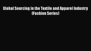 PDF Download Global Sourcing in the Textile and Apparel Industry (Fashion Series) Download