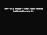 PDF Download The Country Houses of Robert Adam: From the Archives of Country Life Download