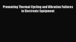 PDF Download Preventing Thermal Cycling and Vibration Failures in Electronic Equipment Read