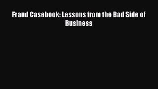 Read Fraud Casebook: Lessons from the Bad Side of Business Ebook Free