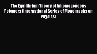 PDF Download The Equilibrium Theory of Inhomogeneous Polymers (International Series of Monographs