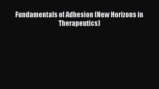 PDF Download Fundamentals of Adhesion (New Horizons in Therapeutics) Download Online