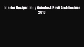 PDF Download Interior Design Using Autodesk Revit Architecture 2013 PDF Full Ebook