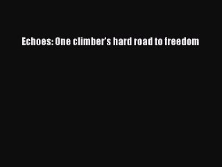 [PDF Download] Echoes: One climber's hard road to freedom [PDF] Online