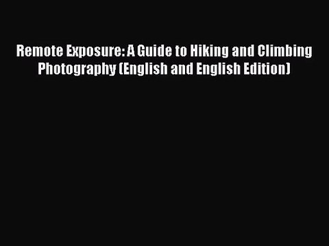 [PDF Download] Remote Exposure: A Guide to Hiking and Climbing Photography (English and English