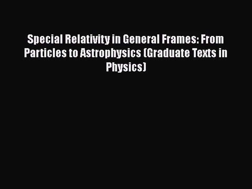 PDF Download Special Relativity in General Frames: From Particles to Astrophysics (Graduate