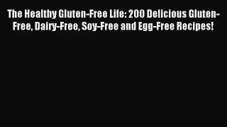 The Healthy Gluten-Free Life: 200 Delicious Gluten-Free Dairy-Free Soy-Free and Egg-Free Recipes!