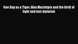 [PDF Download] One Day as a Tiger: Alex MacIntyre and the birth of light and fast alpinism