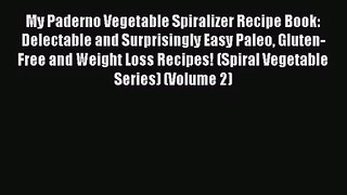 My Paderno Vegetable Spiralizer Recipe Book: Delectable and Surprisingly Easy Paleo Gluten-Free